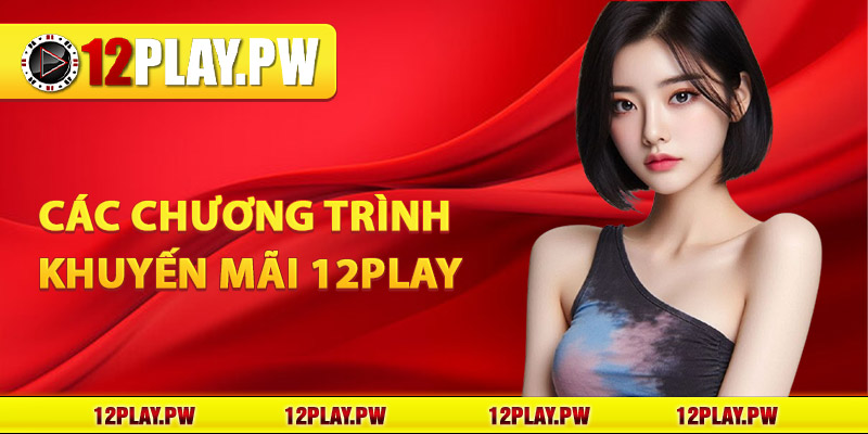 Các chương trình khuyến mãi 12Play hot nhất