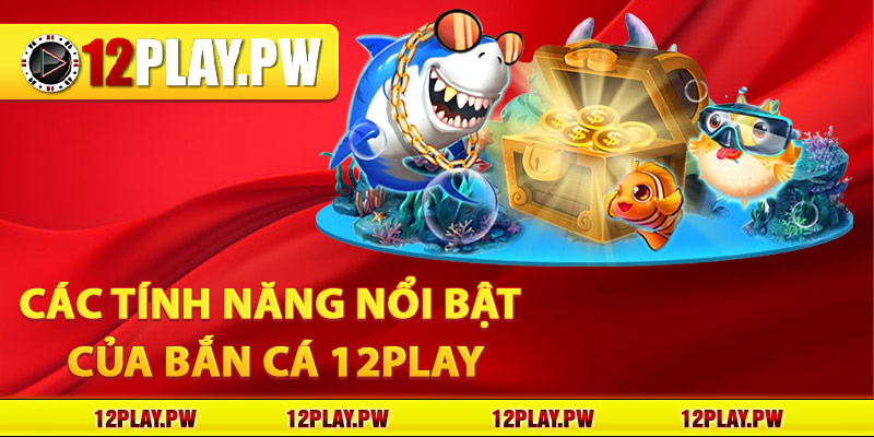 Các tính năng nổi bật của Bắn cá 12Play