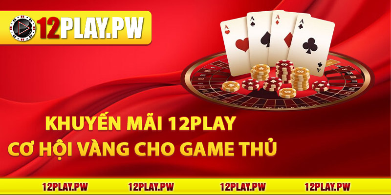 Khuyến mãi 12Play: Cơ hội vàng cho game thủ