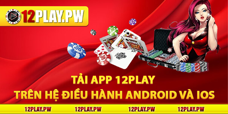 Tải app 12Play trên hệ điều hành Android và iOS