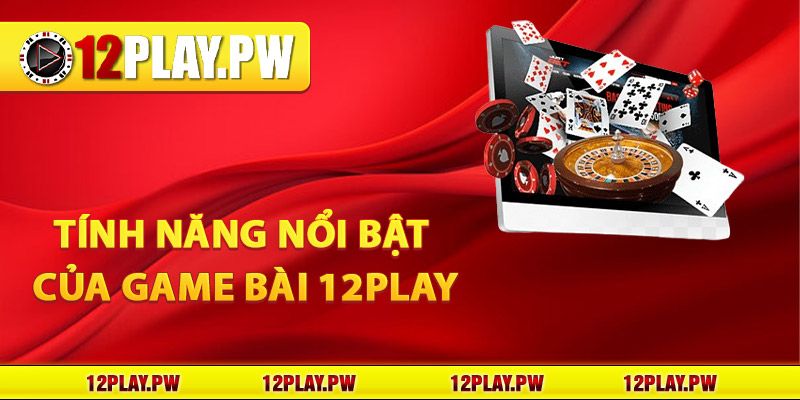 Tính năng nổi bật của Game bài 12Play